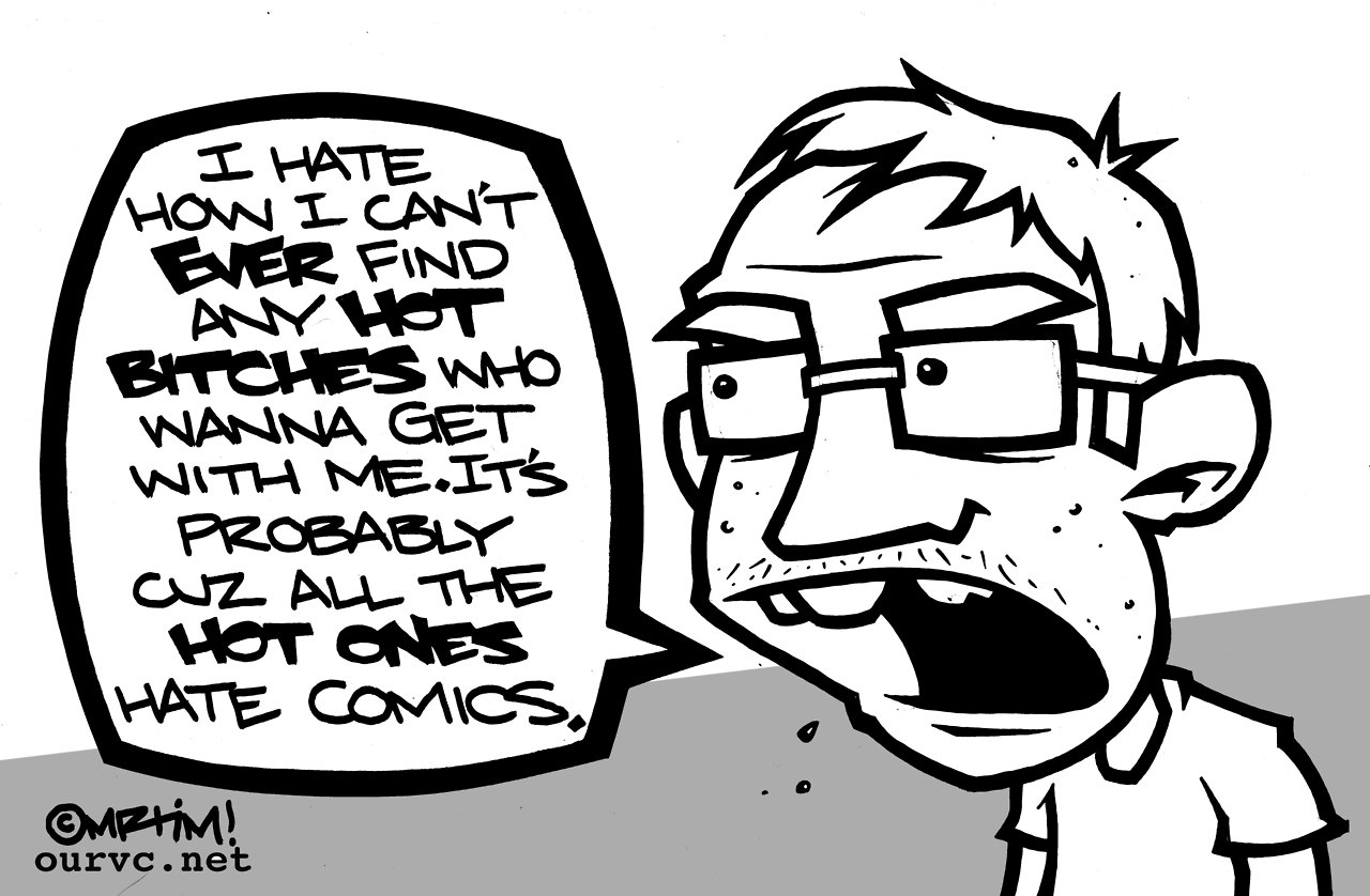 "Je peux jamais trouver de bonnes salopes qui veulent de moi, je déteste ça. C'est sans doute parce que toutes les bonnes détestent les comics."